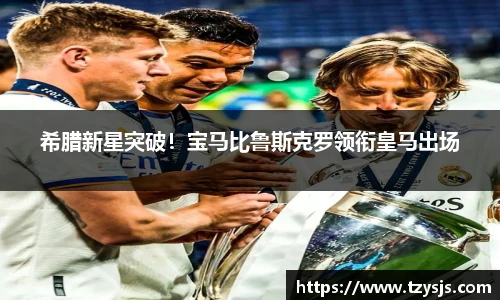 希腊新星突破！宝马比鲁斯克罗领衔皇马出场