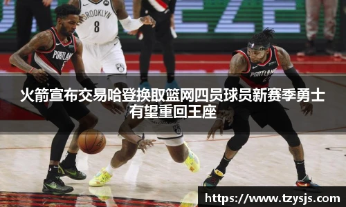 火箭宣布交易哈登换取篮网四员球员新赛季勇士有望重回王座