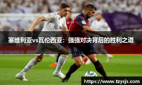 塞维利亚vs瓦伦西亚：强强对决背后的胜利之道