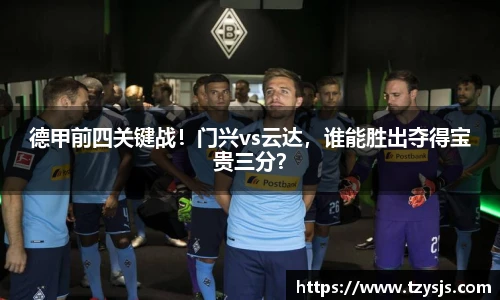 德甲前四关键战！门兴vs云达，谁能胜出夺得宝贵三分？