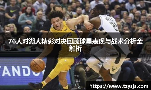 76人对湖人精彩对决回顾球星表现与战术分析全解析