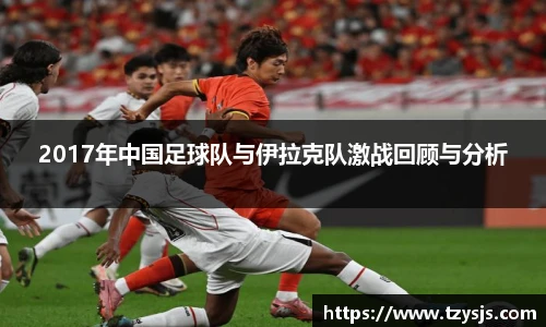 2017年中国足球队与伊拉克队激战回顾与分析