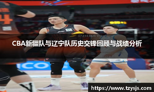 CBA新疆队与辽宁队历史交锋回顾与战绩分析