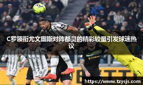 C罗领衔尤文图斯对阵都灵的精彩较量引发球迷热议