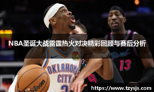NBA圣诞大战雷霆热火对决精彩回顾与赛后分析