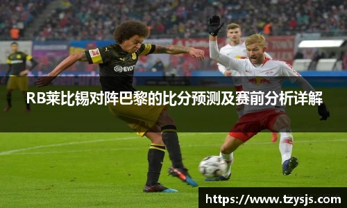 RB莱比锡对阵巴黎的比分预测及赛前分析详解