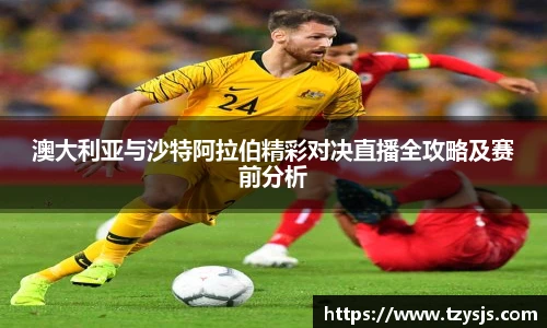 澳大利亚与沙特阿拉伯精彩对决直播全攻略及赛前分析