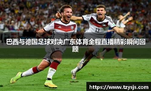 巴西与德国足球对决广东体育全程直播精彩瞬间回顾